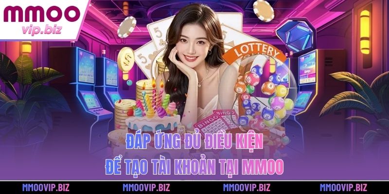 Đáp ứng đủ điều kiện để tạo tài khoản tại MMOO
