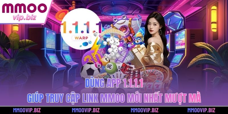 Dùng app 1.1.1.1 giúp truy cập link MMOO mới nhất mượt mà