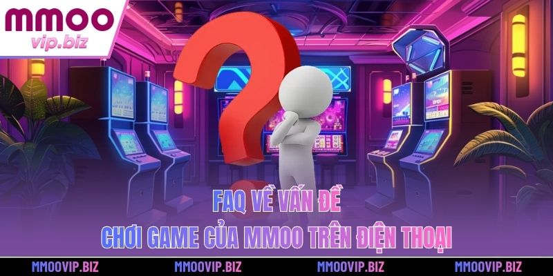 FAQ về vấn đề chơi game của MMOO trên điện thoại