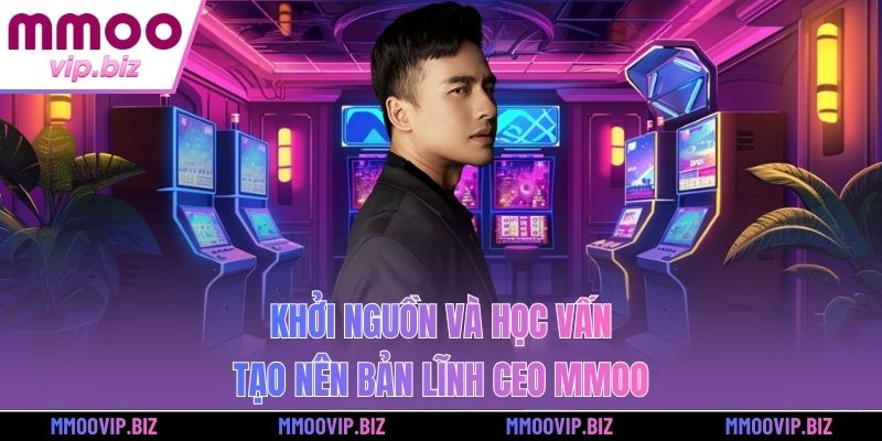 Khởi nguồn và học vấn tạo nên bản lĩnh CEO MMOO