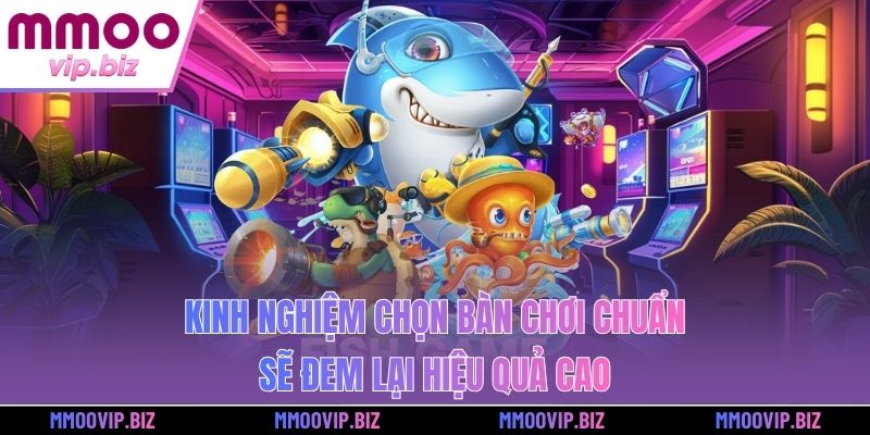 Kinh nghiệm chọn bàn chơi chuẩn sẽ đem lại hiệu quả cao