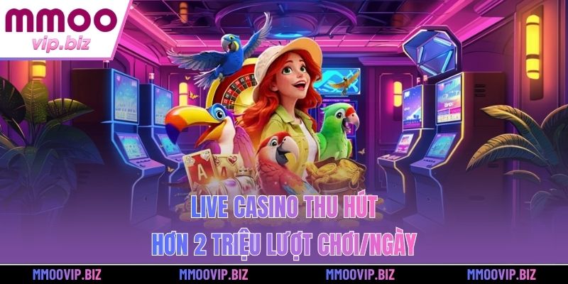 Live Casino thu hút hơn 2 triệu lượt chơi/ngày